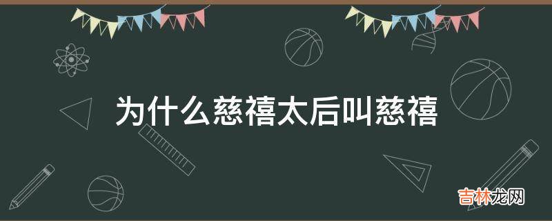 为什么慈禧太后叫慈禧?