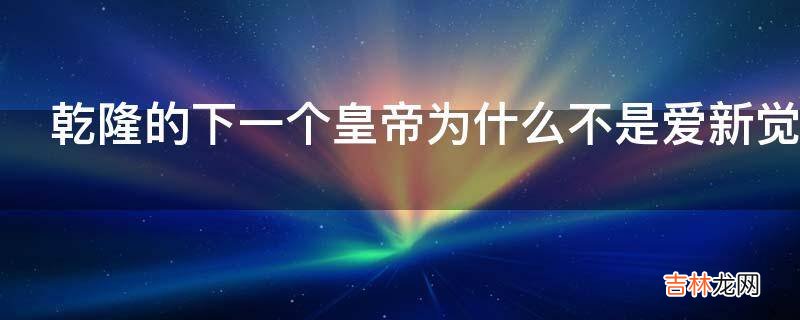 乾隆的下一个皇帝为什么不是爱新觉罗永琪?