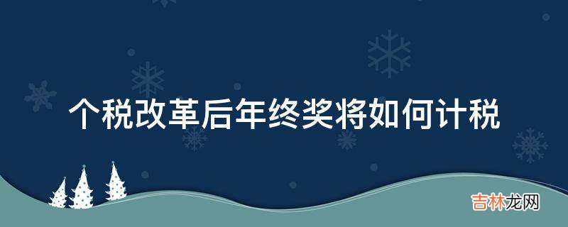 个税改革后年终奖将如何计税?