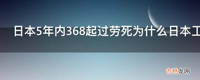 日本5年内368起过劳死为什么日本工作制度如此严苛?