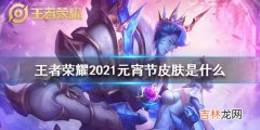 王者荣耀2021元宵节皮肤是什么