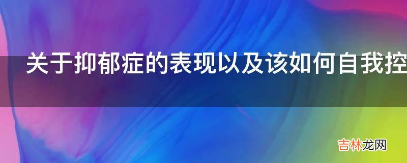 关于抑郁症的表现以及该如何自我控制治疗?