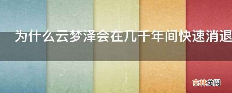 为什么云梦泽会在几千年间快速消退与人类活动有无关系?