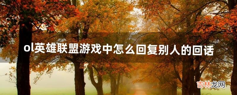 ol英雄联盟游戏中怎么回复别人的回话（英雄联盟如何游戏内回复好友)
