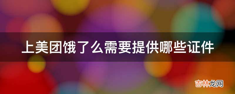 上美团饿了么需要提供哪些证件?