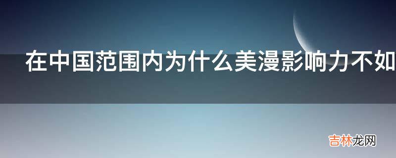 在中国范围内为什么美漫影响力不如日漫?