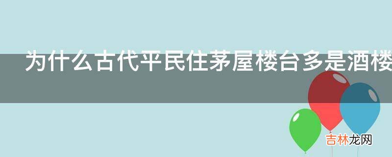 为什么古代平民住茅屋楼台多是酒楼旅社和寺院?