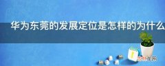 华为东莞的发展定位是怎样的为什么华为要选择东莞?