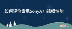 如何评价索尼SonyA7II视频性能?