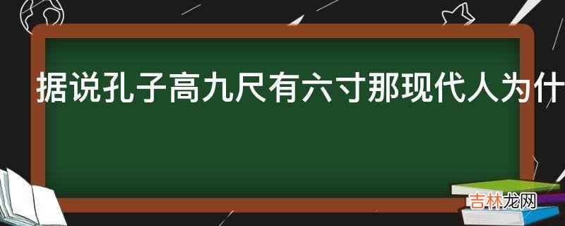 据说孔子高九尺有六寸那现代人为什么要把孔子塑造成驼背还大慈大爱的形象?
