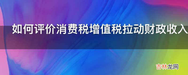 如何评价消费税增值税拉动财政收入猛涨15.8?