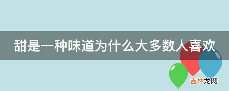 甜是一种味道为什么大多数人喜欢?