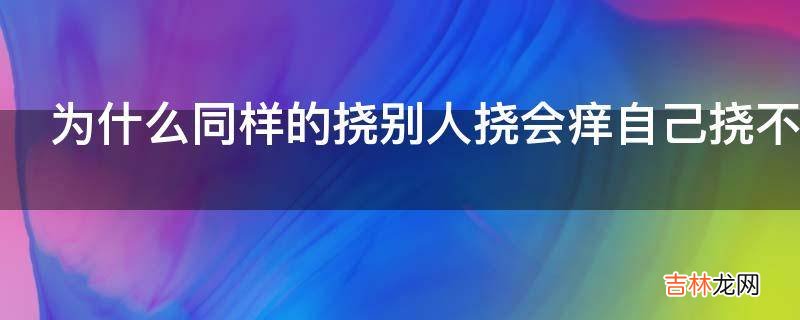 为什么同样的挠别人挠会痒自己挠不痒?