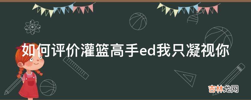 如何评价灌篮高手ed我只凝视你?