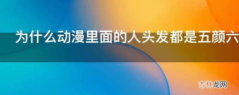 为什么动漫里面的人头发都是五颜六色的?