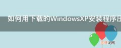 如何用下载的WindowsXP安装程序压缩包制作安装光盘?