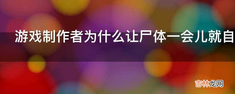 游戏制作者为什么让尸体一会儿就自动消失?