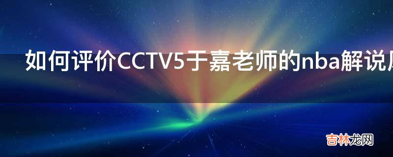 如何评价CCTV5于嘉老师的nba解说风格?