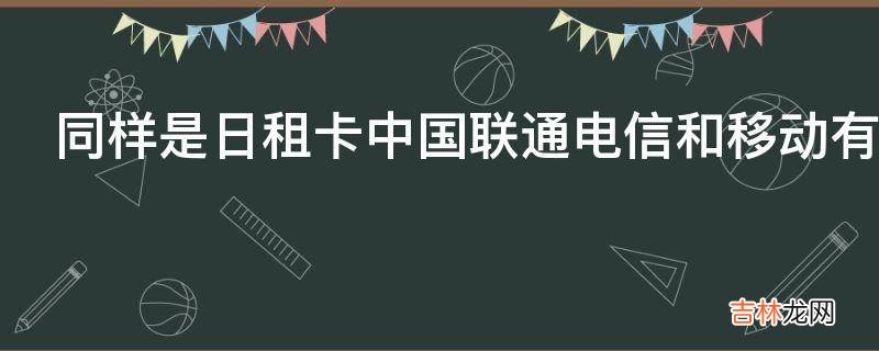 同样是日租卡中国联通电信和移动有哪些区别?