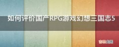 如何评价国产RPG游戏幻想三国志5?