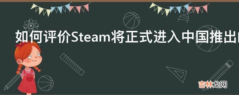 如何评价Steam将正式进入中国推出的SteamChina?