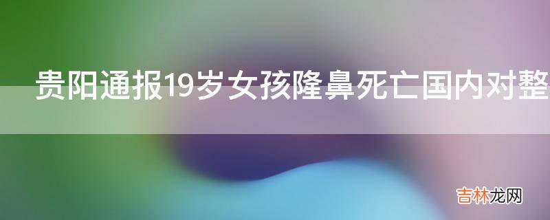 贵阳通报19岁女孩隆鼻死亡国内对整容机构有无相关法律规定?