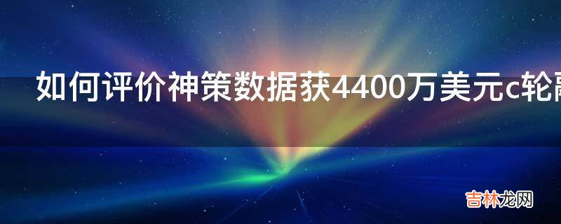 如何评价神策数据获4400万美元c轮融资?