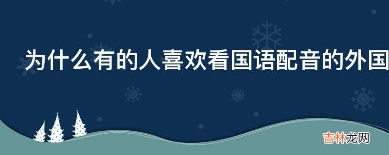 为什么有的人喜欢看国语配音的外国电影?