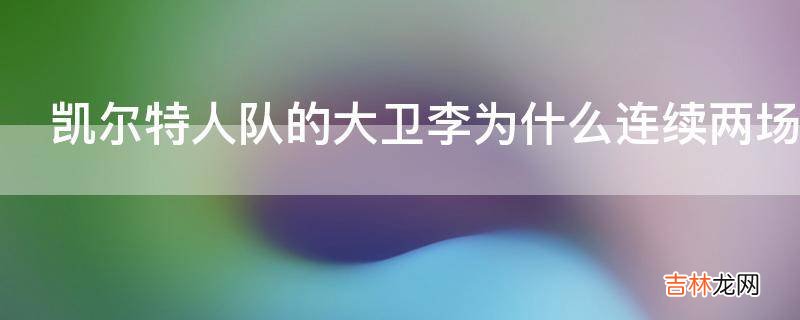 凯尔特人队的大卫李为什么连续两场遭弃用?