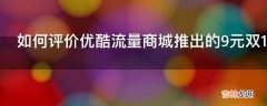 如何评价优酷流量商城推出的9元双12活动排斥15元流量包的老客户?