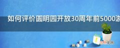 如何评价圆明园开放30周年前5000游客将获赠纪念票?