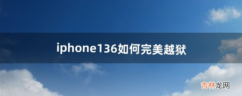iphone13.6如何完美越狱(iphone14.8.1能越狱吗)
