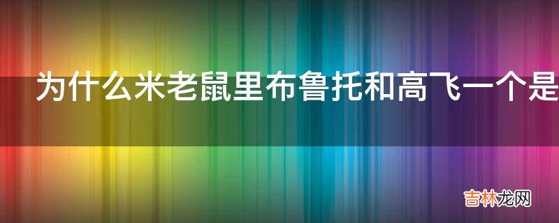 为什么米老鼠里布鲁托和高飞一个是狗一个是人?