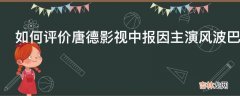 如何评价唐德影视中报因主演风波巴清传停播或致7亿坏账?