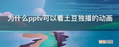 为什么pptv可以看土豆独播的动画?