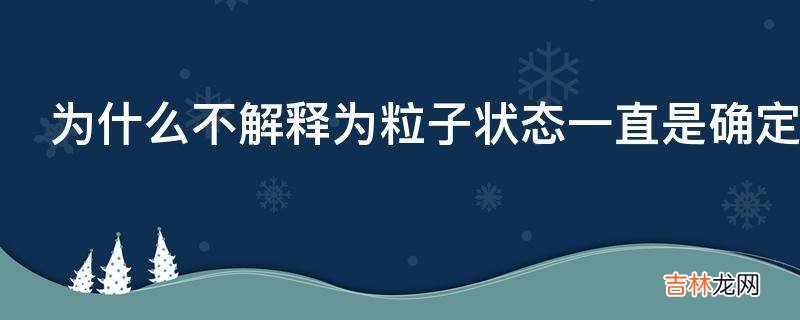 为什么不解释为粒子状态一直是确定的只是在观测之后才被人类和宇宙知晓?