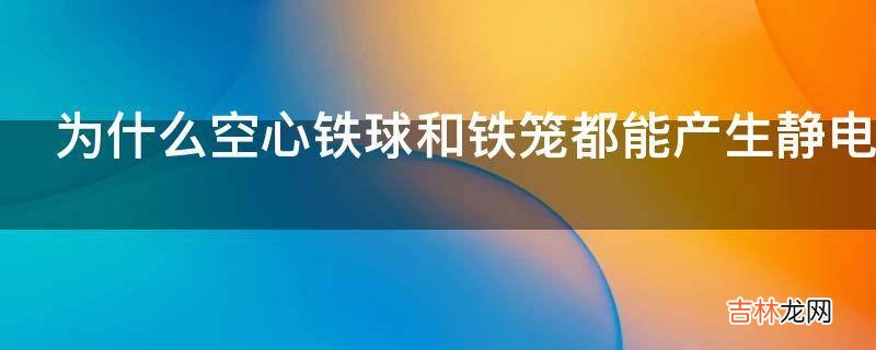 为什么空心铁球和铁笼都能产生静电屏蔽效果笼网密到什么程度才能有屏蔽效果?