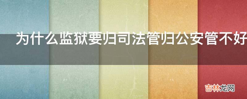 为什么监狱要归司法管归公安管不好吗?