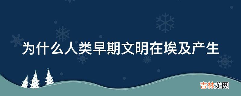 为什么人类早期文明在埃及产生?