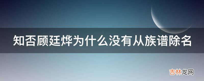 知否顾廷烨为什么没有从族谱除名?