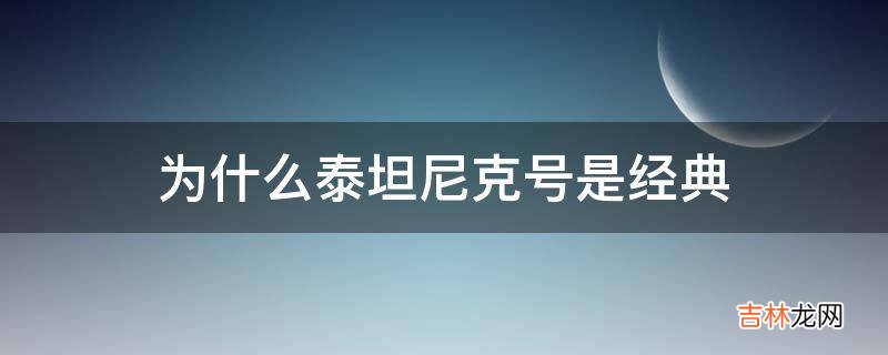 为什么泰坦尼克号是经典?