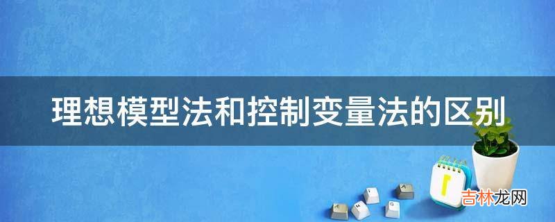 理想模型法和控制变量法的区别?