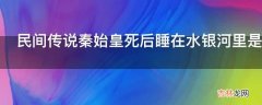 民间传说秦始皇死后睡在水银河里是真的吗?