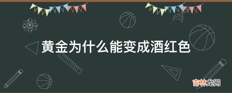 黄金为什么能变成酒红色?