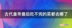 古代皇帝最后吃不完的菜都去哪了?