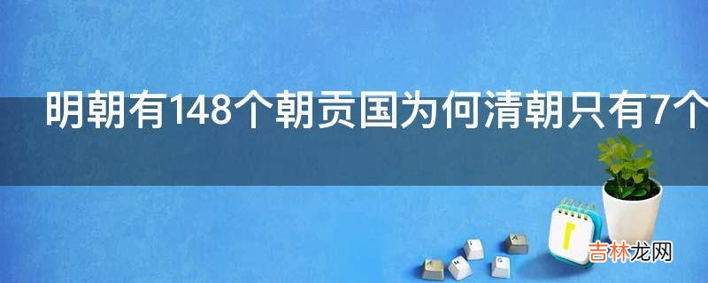 明朝有148个朝贡国为何清朝只有7个?