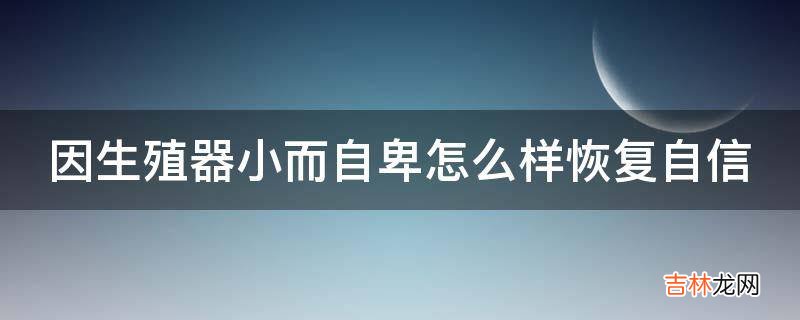 因生殖器小而自卑怎么样恢复自信?