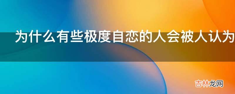 为什么有些极度自恋的人会被人认为很有魅力?