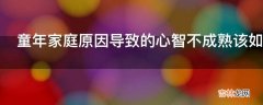 童年家庭原因导致的心智不成熟该如何改变?