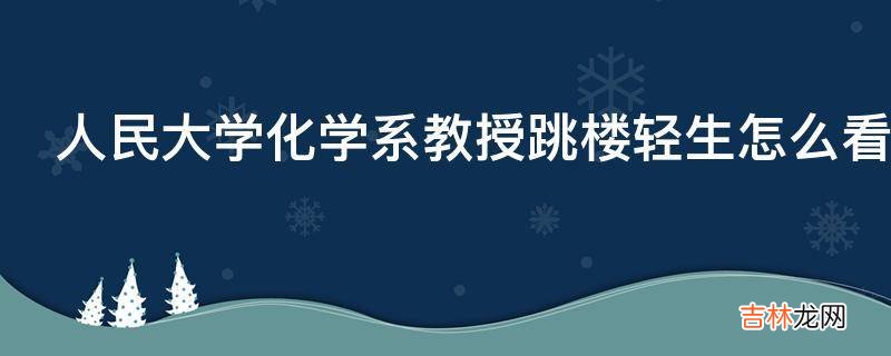 人民大学化学系教授跳楼轻生怎么看待高学历自杀?